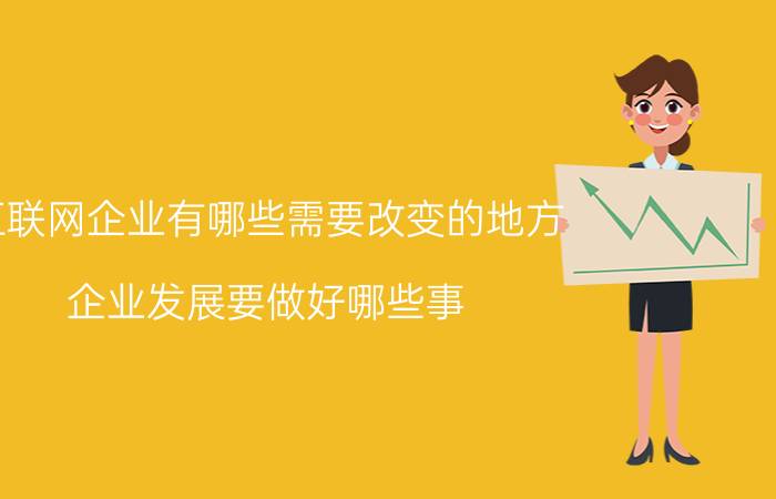 互联网企业有哪些需要改变的地方 企业发展要做好哪些事？